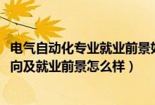 电气自动化专业就业前景如何（2022电气自动化专业就业方向及就业前景怎么样）