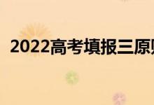 2022高考填报三原则是什么（有什么意义）