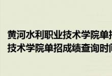 黄河水利职业技术学院单招分数查询（2022年黄河水利职业技术学院单招成绩查询时间及入口）