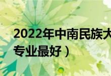 2022年中南民族大学专业排名及介绍（哪些专业最好）