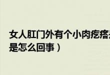 女人肛门外有个小肉疙瘩是怎么回事（肛门外有个小肉疙瘩是怎么回事）