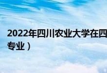 2022年四川农业大学在四川招生计划及招生人数（都招什么专业）