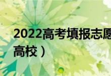 2022高考填报志愿如何挑选学校（怎么选择高校）