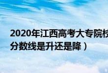 2020年江西高考大专院校分数线（2022江西高考专科录取分数线是升还是降）