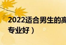 2022适合男生的高考大学专业（男生选什么专业好）