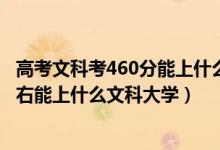 高考文科考460分能上什么大学（2022高考460分-480分左右能上什么文科大学）