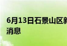 6月13日石景山区新型冠状病毒肺炎疫情最新消息