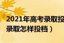 2021年高考录取投档线（2021高考平行志愿录取怎样投档）