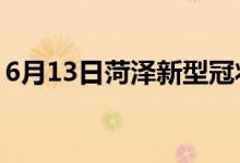 6月13日菏泽新型冠状病毒肺炎疫情最新消息