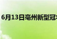 6月13日亳州新型冠状病毒肺炎疫情最新消息