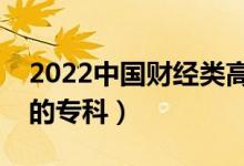 2022中国财经类高职院校排名（财经类最好的专科）