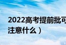 2022高考提前批可填报几个志愿（填报时要注意什么）