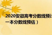 2020安徽高考分数线预计一本,二本是多少（202安徽高考一本分数线预估）