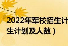 2022年军校招生计划（2022各军校在天津招生计划及人数）