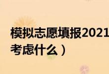 模拟志愿填报2021（2022高考模拟志愿填报考虑什么）