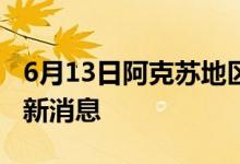 6月13日阿克苏地区新型冠状病毒肺炎疫情最新消息