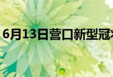 6月13日营口新型冠状病毒肺炎疫情最新消息