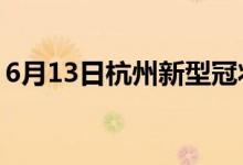 6月13日杭州新型冠状病毒肺炎疫情最新消息