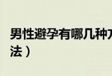 男性避孕有哪几种方法（男性避孕有哪几种方法）