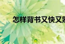 怎样背书又快又熟又牢（有哪些方法）