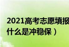 2021高考志愿填报冲稳保（2022高考填志愿什么是冲稳保）