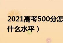 2021高考500分怎么样（2022高考500分算什么水平）