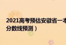 2021高考预估安徽省一本分数线（2022安徽高考理科一本分数线预测）