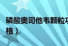 磷酸奥司他韦颗粒功能主治（磷酸奥司他韦价格）