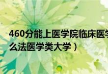 460分能上医学院临床医学吗（2022高考530分左右能上什么法医学类大学）