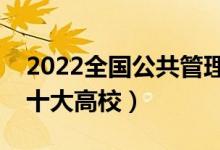 2022全国公共管理类专业大学排名（最好的十大高校）