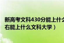 新高考文科430分能上什么大学（2022高考440分-460分左右能上什么文科大学）