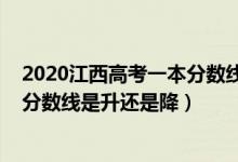 2020江西高考一本分数线是多少（2022江西高考一本录取分数线是升还是降）