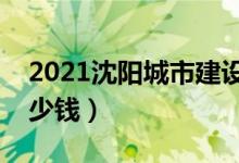 2021沈阳城市建设学院学费（各专业每年多少钱）