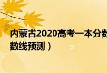 内蒙古2020高考一本分数线（2022内蒙古高考理科一本分数线预测）