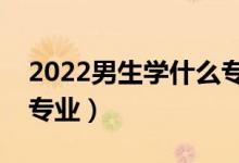 2022男生学什么专业有前景（适合男生选的专业）