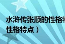 水浒传张顺的性格特点及事件（水浒传张顺的性格特点）