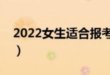 2022女生适合报考哪些专业（女生学什么好）