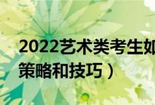 2022艺术类考生如何进行志愿填报（有哪些策略和技巧）