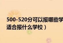 500-520分可以报哪些学校（2022高考500分-520分左右适合报什么学校）