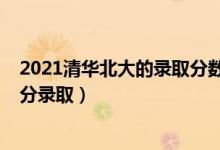 2021清华北大的录取分数线是多少（2021清华北大要多少分录取）