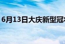 6月13日大庆新型冠状病毒肺炎疫情最新消息