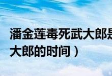 潘金莲毒死武大郎是什么日子（潘金莲毒死武大郎的时间）