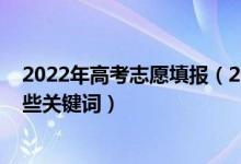 2022年高考志愿填报（2022高考填报志愿时需要知道的那些关键词）