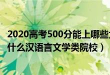 2020高考500分能上哪些大学（2022高考500分左右可以上什么汉语言文学类院校）