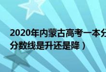 2020年内蒙古高考一本分数线（2022内蒙古高考一本录取分数线是升还是降）