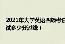 2021年大学英语四级考试多少分过（2021大学英语四级笔试多少分过线）