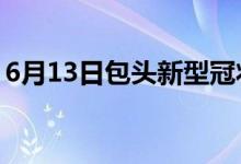 6月13日包头新型冠状病毒肺炎疫情最新消息