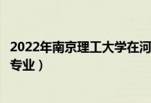 2022年南京理工大学在河北招生计划及招生人数（都招什么专业）