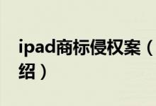 ipad商标侵权案（关于ipad商标侵权案的介绍）