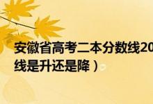 安徽省高考二本分数线2020（2022安徽高考二本录取分数线是升还是降）